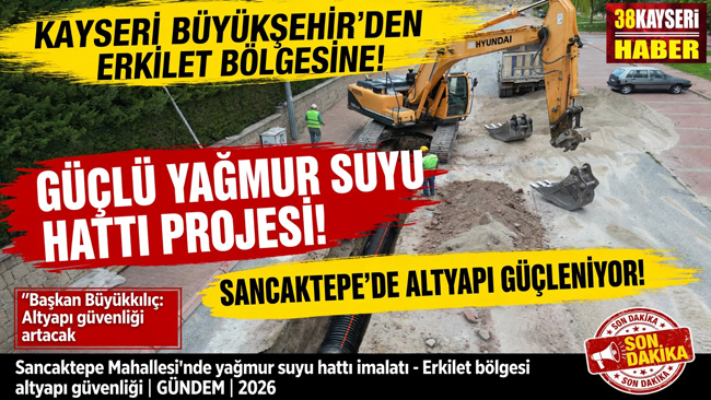 KAYSERİ BÜYÜKŞEHİR’DEN ERKİLET BÖLGESİNE GÜÇLÜ YAĞMUR SUYU HATTI PROJESİ