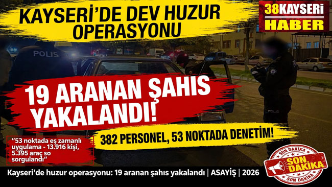 KAYSERİ’DE HUZUR OPERASYONU: 19 ARANAN ŞAHIS YAKALANDI!