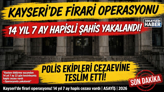 KAYSERİ’DE FİRARİ OPERASYONU! 14 YIL 7 AY HAPİS CEZASI VARDI