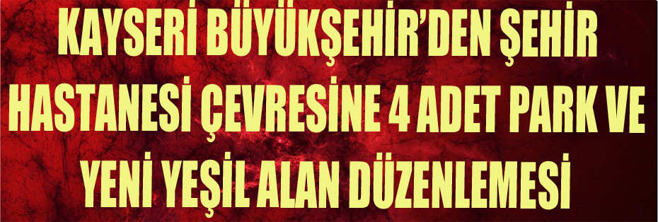 KAYSERİ BÜYÜKŞEHİR’DEN ŞEHİR HASTANESİ ÇEVRESİNE 4 YENİ YEŞİL ALAN