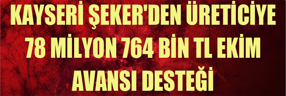 KAYSERİ ŞEKER'DEN ÜRETİCİYE 78 MİLYON 764 BİN TL EKİM AVANSI DESTEĞİ