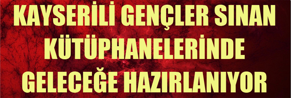 KAYSERİLİ GENÇLER SINAN KÜTÜPHANELERİNDE GELECEĞE HAZIRLANIYOR