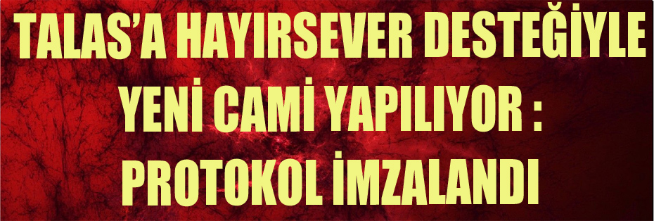 TALAS’A HAYIRSEVER DESTEĞİYLE YENİ CAMİ: PROTOKOL İMZALANDI 