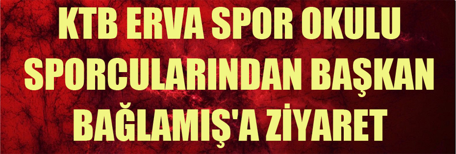 KTB ERVA Spor Okulu Sporcularından Başkan Bağlamış'a Ziyaret