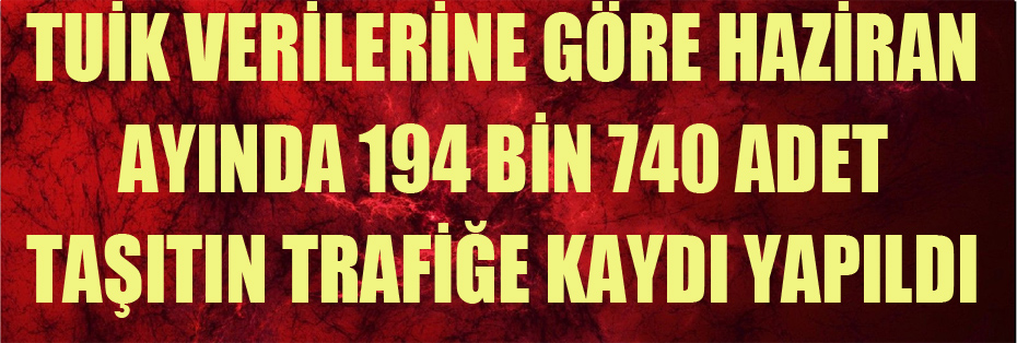 Haziran ayında 194 bin 740 adet taşıtın trafiğe kaydı yapıldı