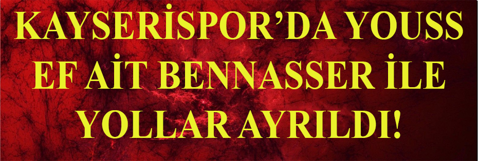 KAYSERİSPOR’DA YOUSSЕF AÏT BENNASSER İLE YOLLAR AYRILDI!