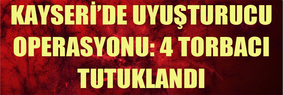 Kayseri’de Uyuşturucu Operasyonu: 4 Torbacı Tutuklandı