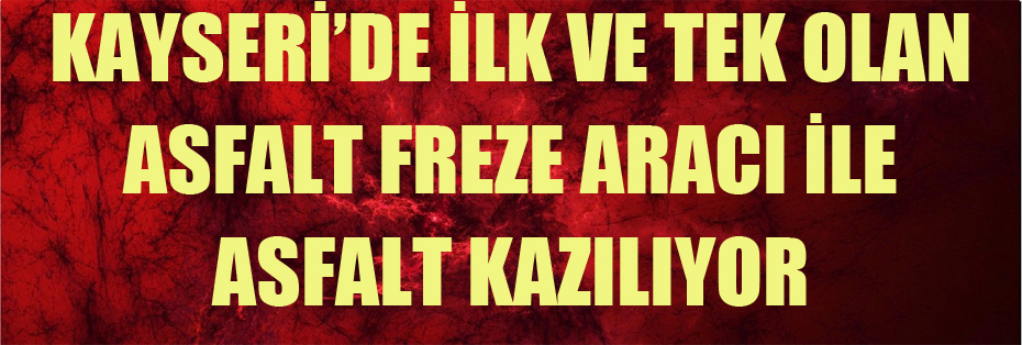 KAYSERİ’DE İLK VE TEK OLAN ASFALT FREZE ARACI İLE ASFALT KAZILIYOR